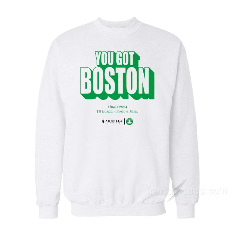 You Got Boston Finals 2024 Td Garden Boston Mass Arbella Sweatshirt
