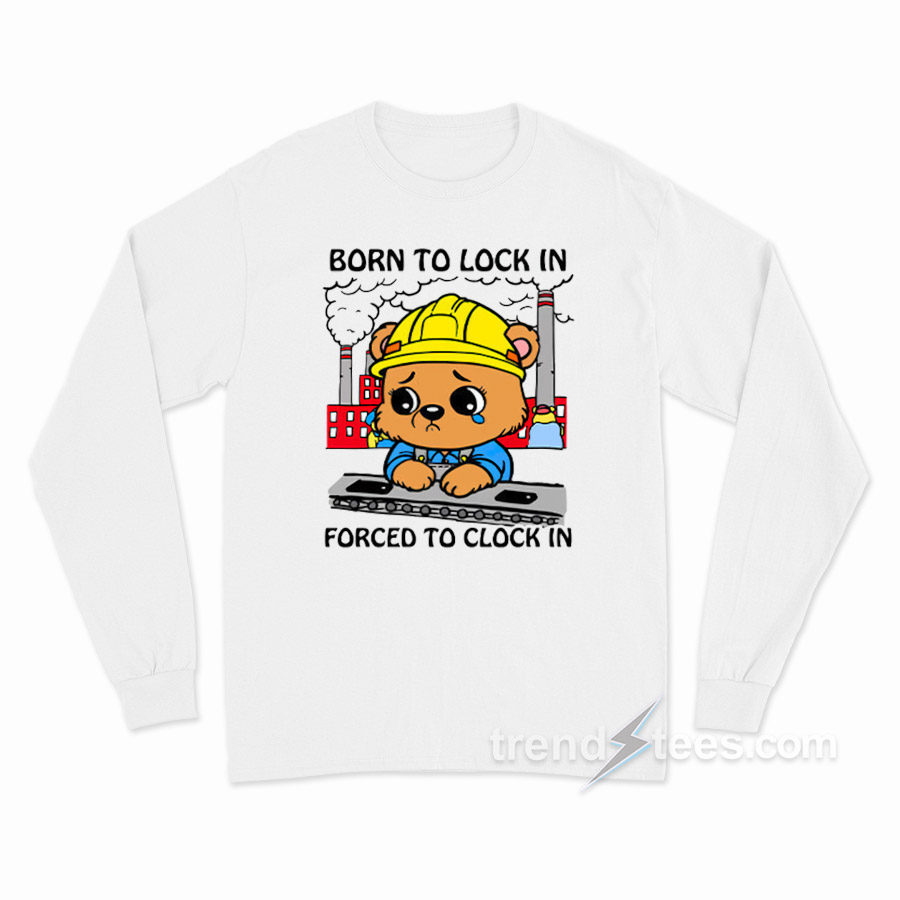 Born To Lock In Forced To Clock In Long Sleeve Shirt