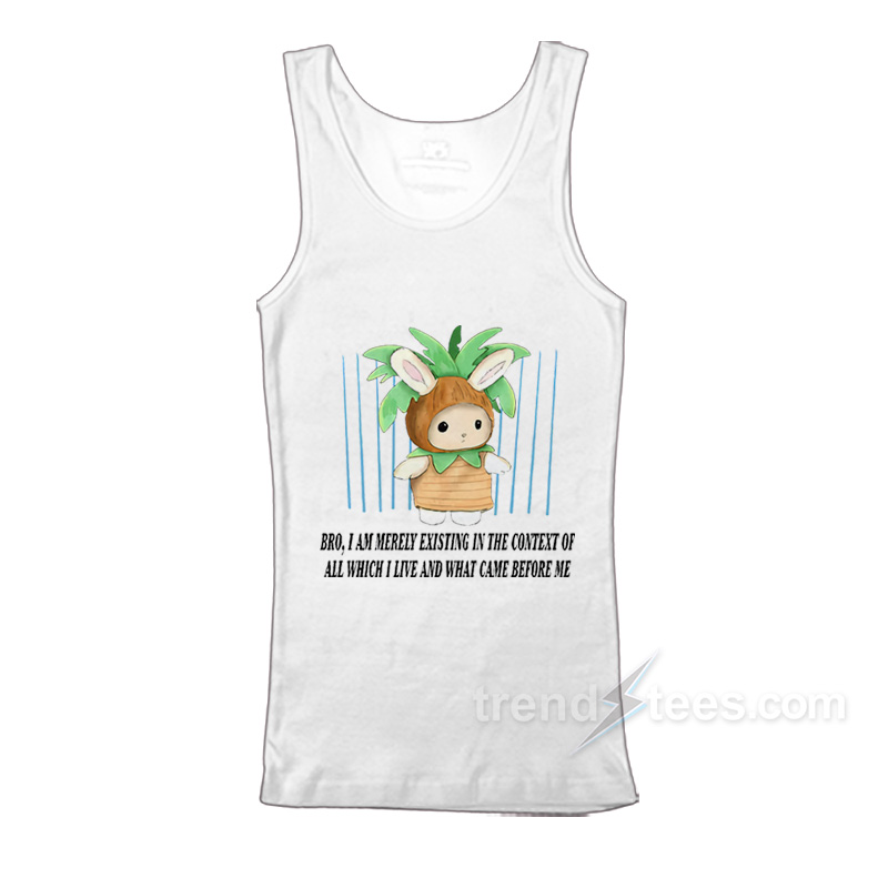Bro I Am Merely Existing In The Context Of All Which I Live And What Came Before Me Tank Top