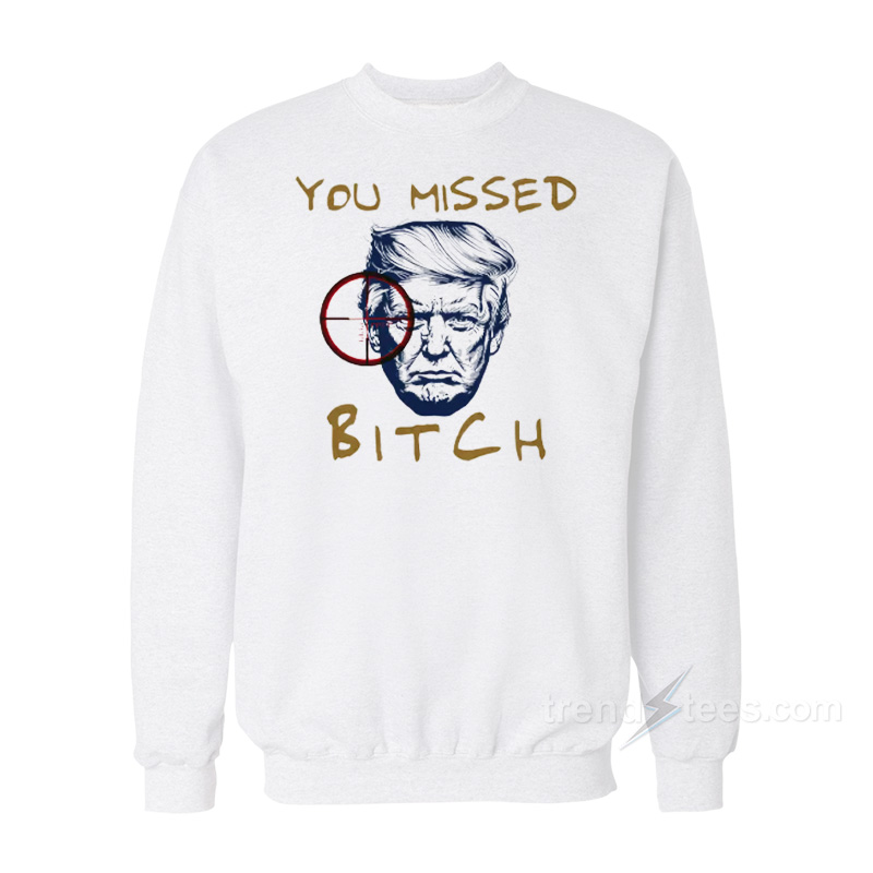 Trump Shooting You Missed Bitch Sweatshirt