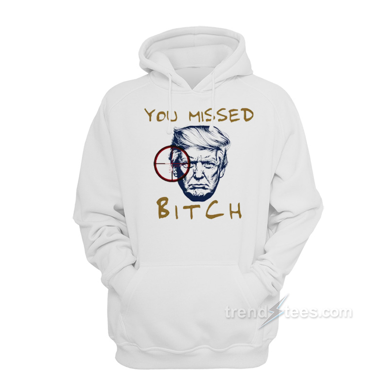 Trump Shooting You Missed Bitch Hoodie