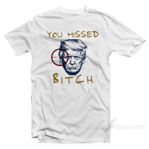 Trump Shooting You Missed Bitch T-Shirt