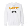 I Get Slotty In Las Vegas Sweatshirt