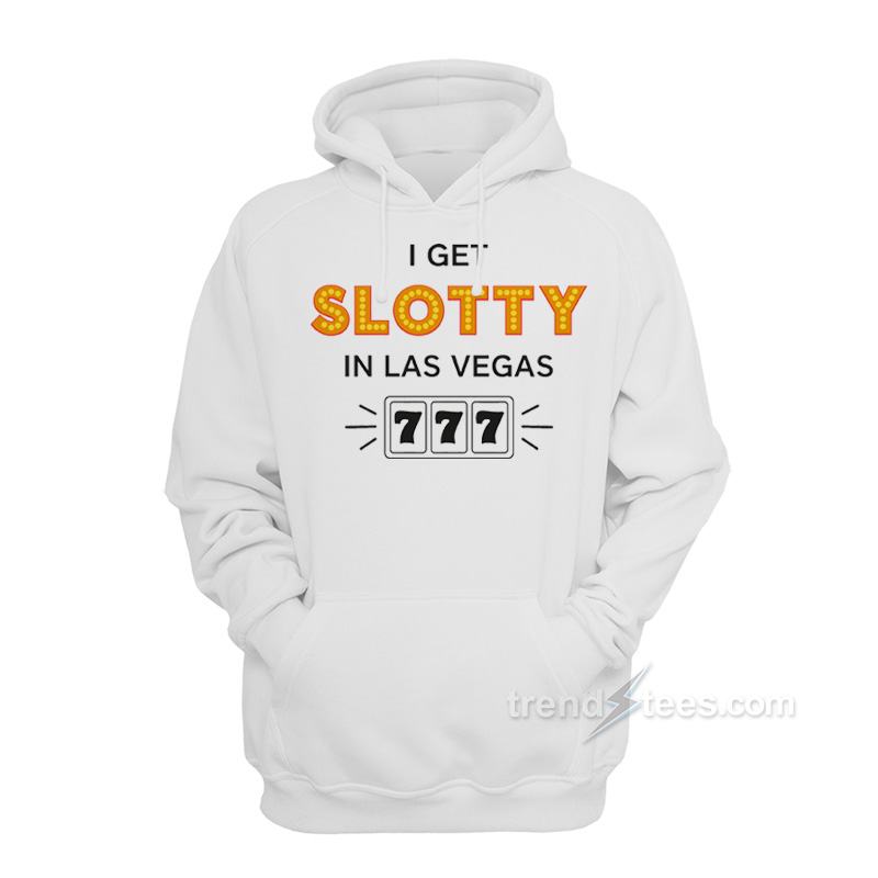 I Get Slotty In Las Vegas Hoodie