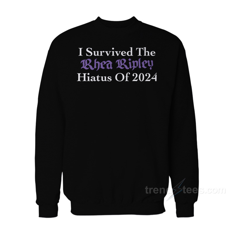 I Survived The Rhea Ripley Hiatus Of 2024 Sweatshirt