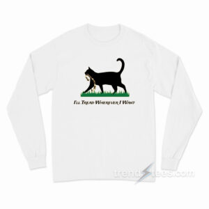I'll Tread Wherever I Want Cat Long Sleeve Shirt