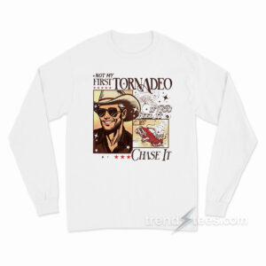 Not My First Tornadeo If You Feel It Chase It Long Sleeve Shirt