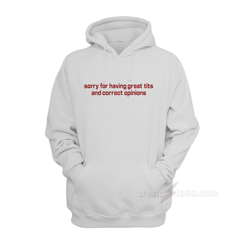 Sorry For Having Great Tits And Correct Opinions Hoodie