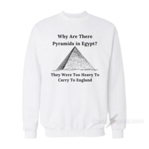 Why Are There Pyramids in Egypt Funny Sweatshirt