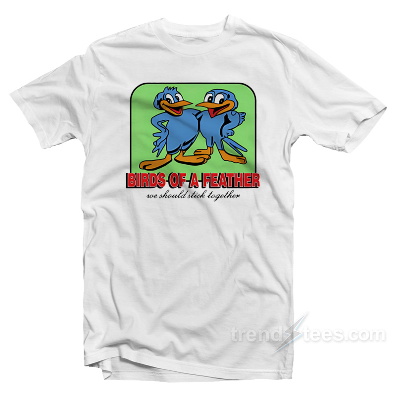 Birds Of A Feather We Should Stick Together T-Shirt