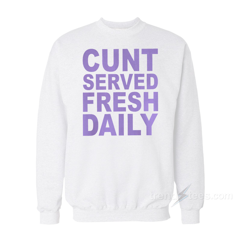 Cunt Serve Fresh Daily Sweatshirt