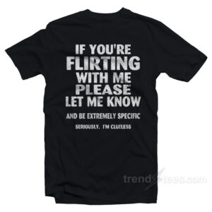 If You're Flirting With Me Please Let Me Know T-Shirt