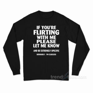 If You're Flirting With Me Please Let Me Know Long Sleeve Shirt