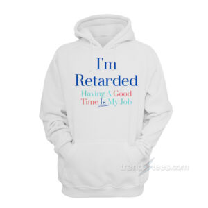 I'm Retarded Having A good Time Is My Job Hoodie