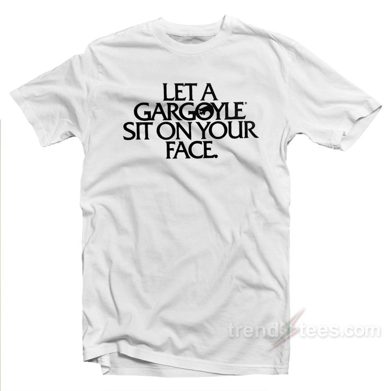 Let A Gargoyle Sit On Your Face T-shirt