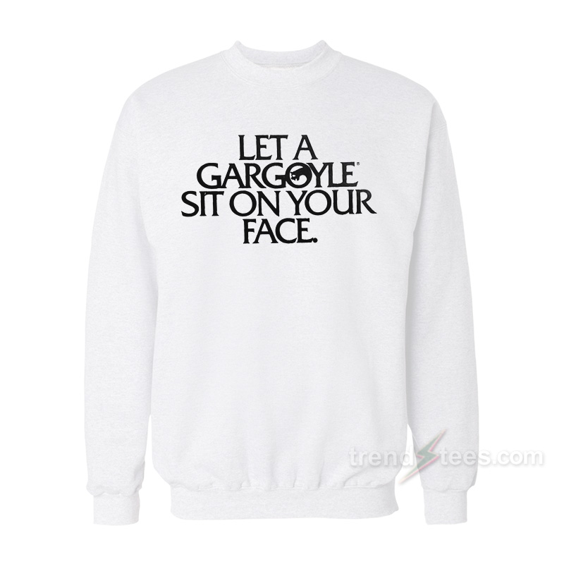 Let A Gargoyle Sit On Your Face Sweatshirt