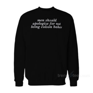 Men Should Apologize For Not Being Colson Baker Sweatshirt