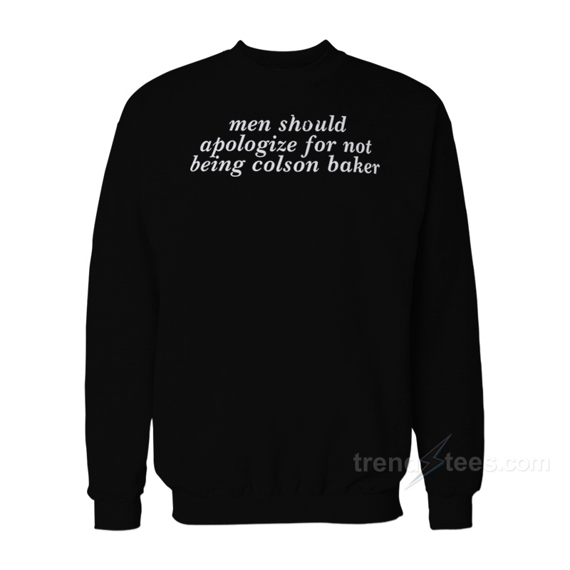 Men Should Apologize For Not Being Colson Baker Sweatshirt