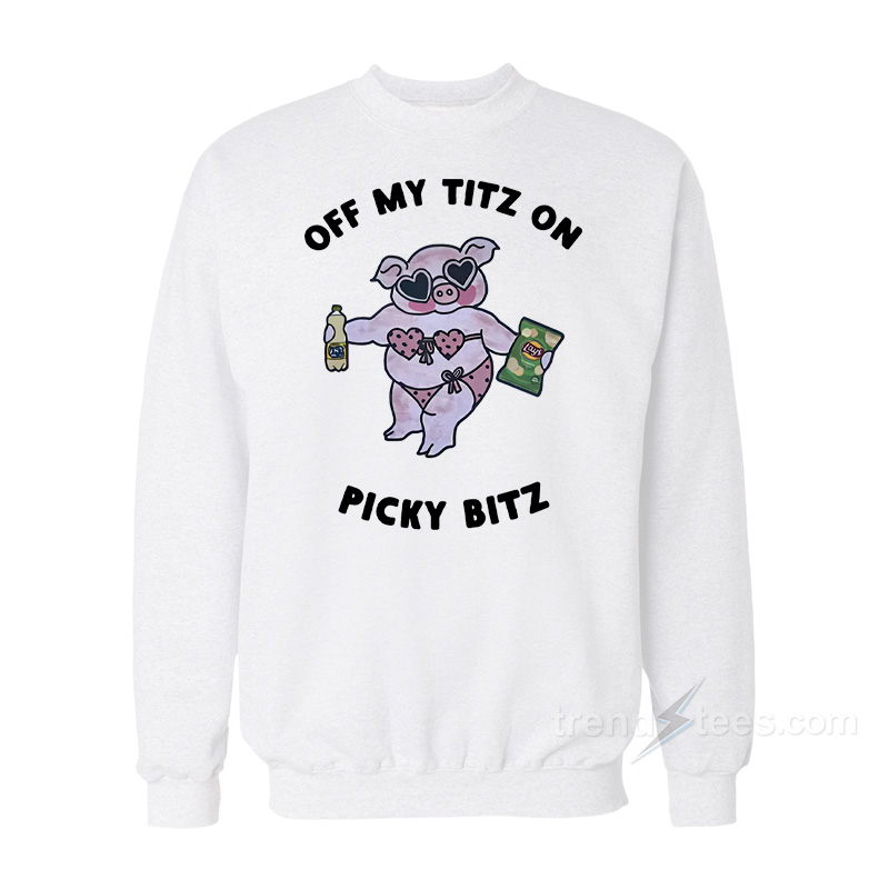 Off My Titz On Picky Bitz Sweatshirt