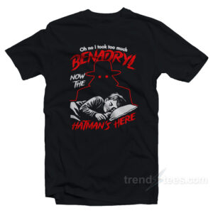 Oh No I Took Too Much Benadryl Now The Hatman's Here T-Shirt