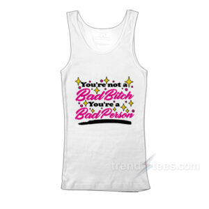 You're Not A Bad Bitch You're A Bad Person Tank Top