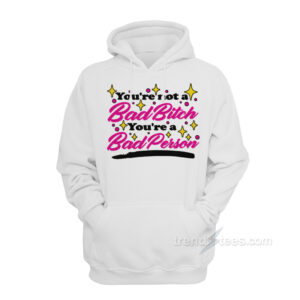 You're Not A Bad Bitch You're A Bad Person Hoodie