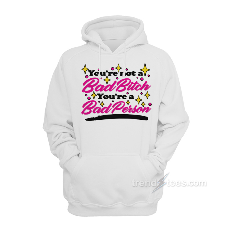 You're Not A Bad Bitch You're A Bad Person Hoodie