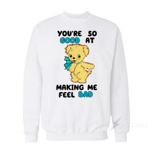 You're So Good At Making Me Feel Bad Sweatshirt