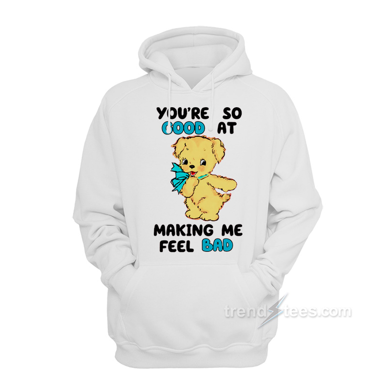 You're So Good At Making Me Feel Bad Hoodie