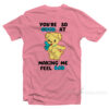 You're So Good At Making Me Feel Bad T-Shirt