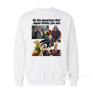 Be The American That Japan Thinks You Are Sweatshirt