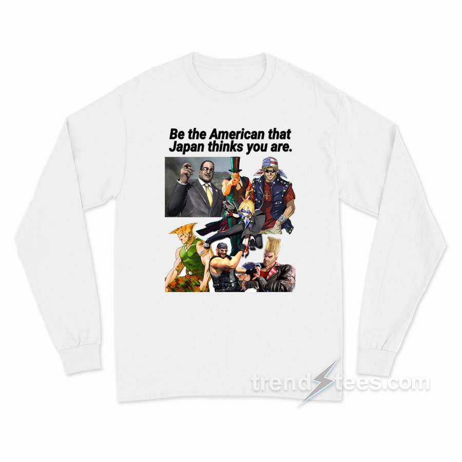 Be The American That Japan Thinks You Are Long Sleeve Shirt