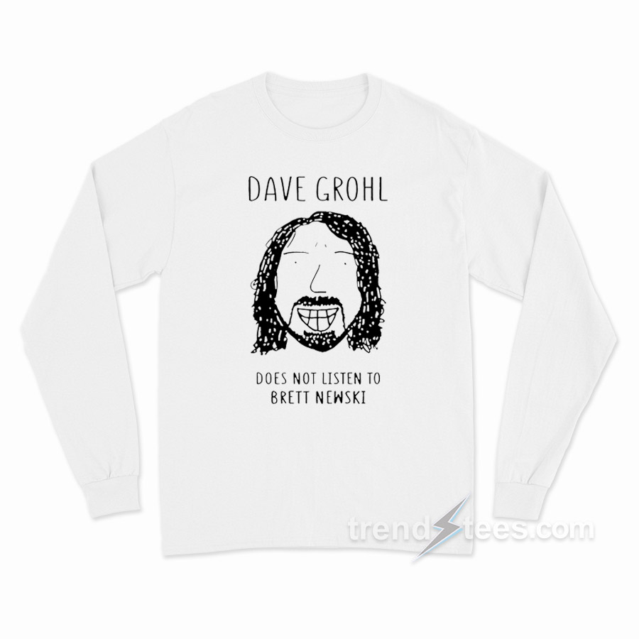 Dave Grohl Does Not Listen To Brett Newski Long Sleeve Shirt