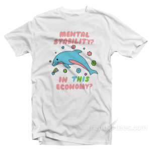 Dolphin Mental Stability In This Economy T-Shirt