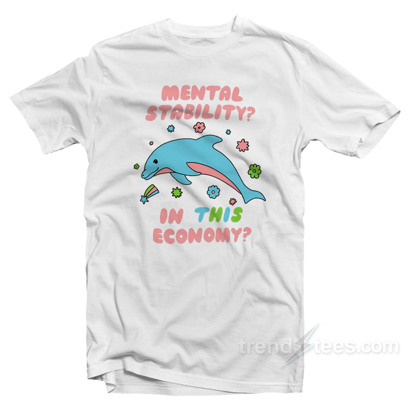 Dolphin Mental Stability In This Economy T-Shirt