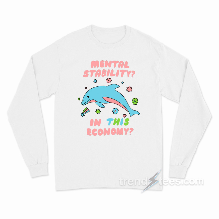 Dolphin Mental Stability In This Economy Long Sleeve Shirt