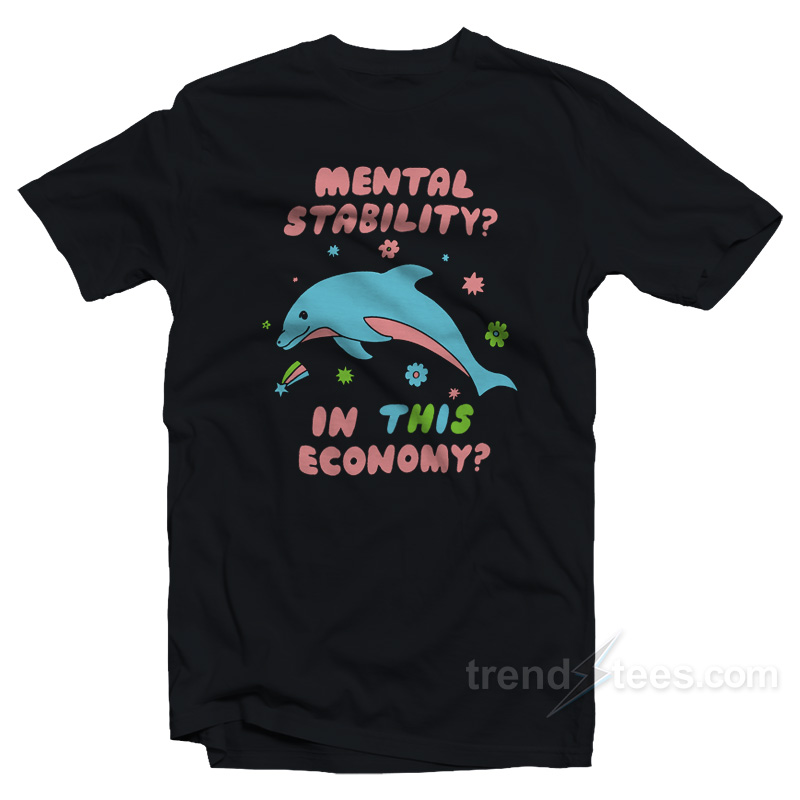Dolphin Mental Stability In This Economy T-Shirt