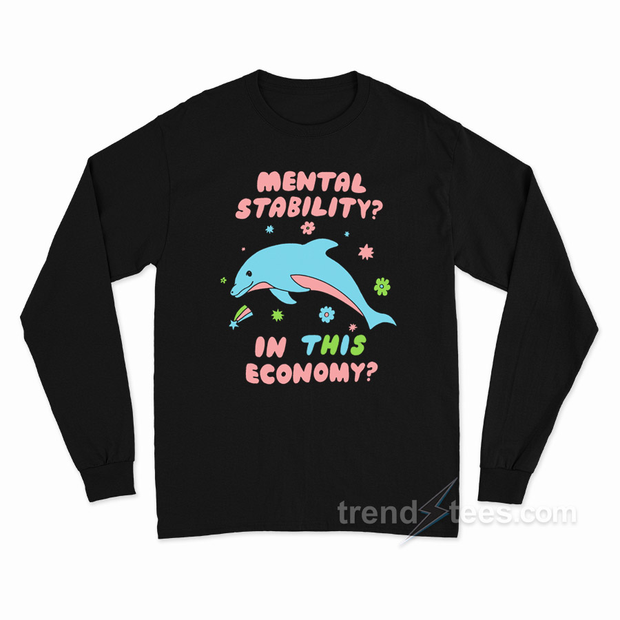 Dolphin Mental Stability In This Economy Long Sleeve Shirt