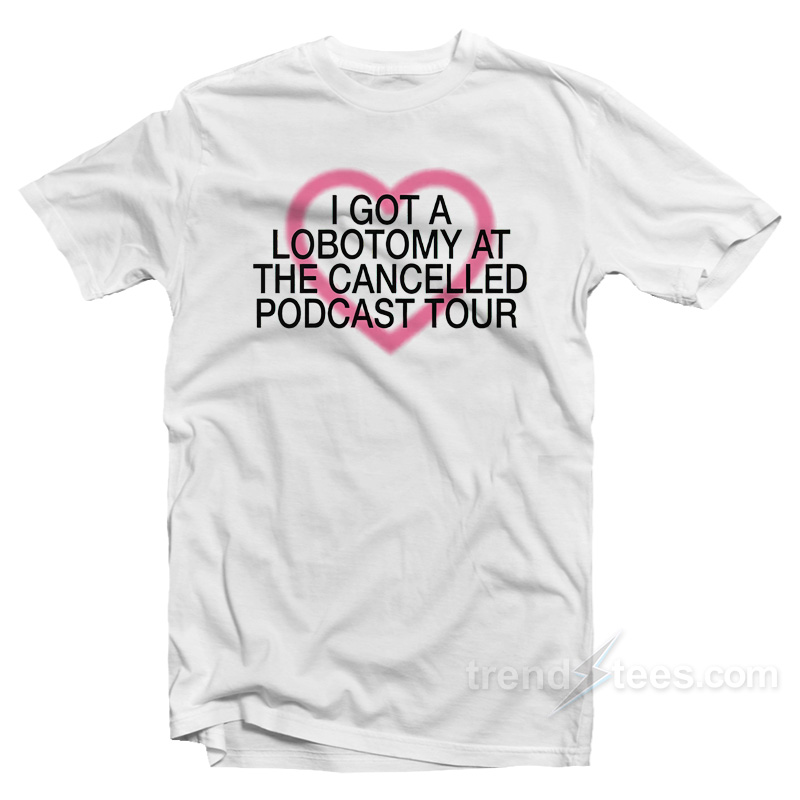 I Got A Lobotomy At The Cancelled Podcast Tour T-Shirt