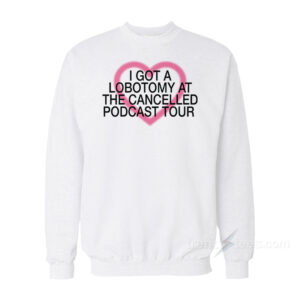 I Got A Lobotomy At The Cancelled Podcast Tour Sweatshirt