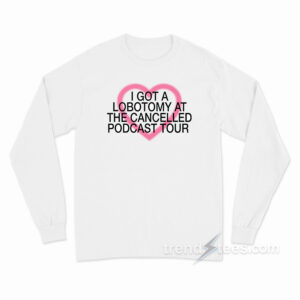 I Got A Lobotomy At The Cancelled Podcast Tour Long Sleeve Shirt