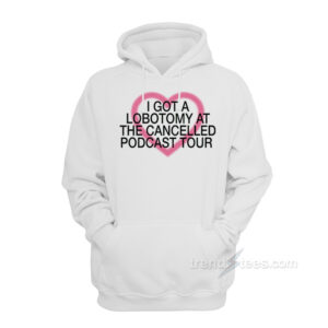 I Got A Lobotomy At The Cancelled Podcast Tour Hoodie
