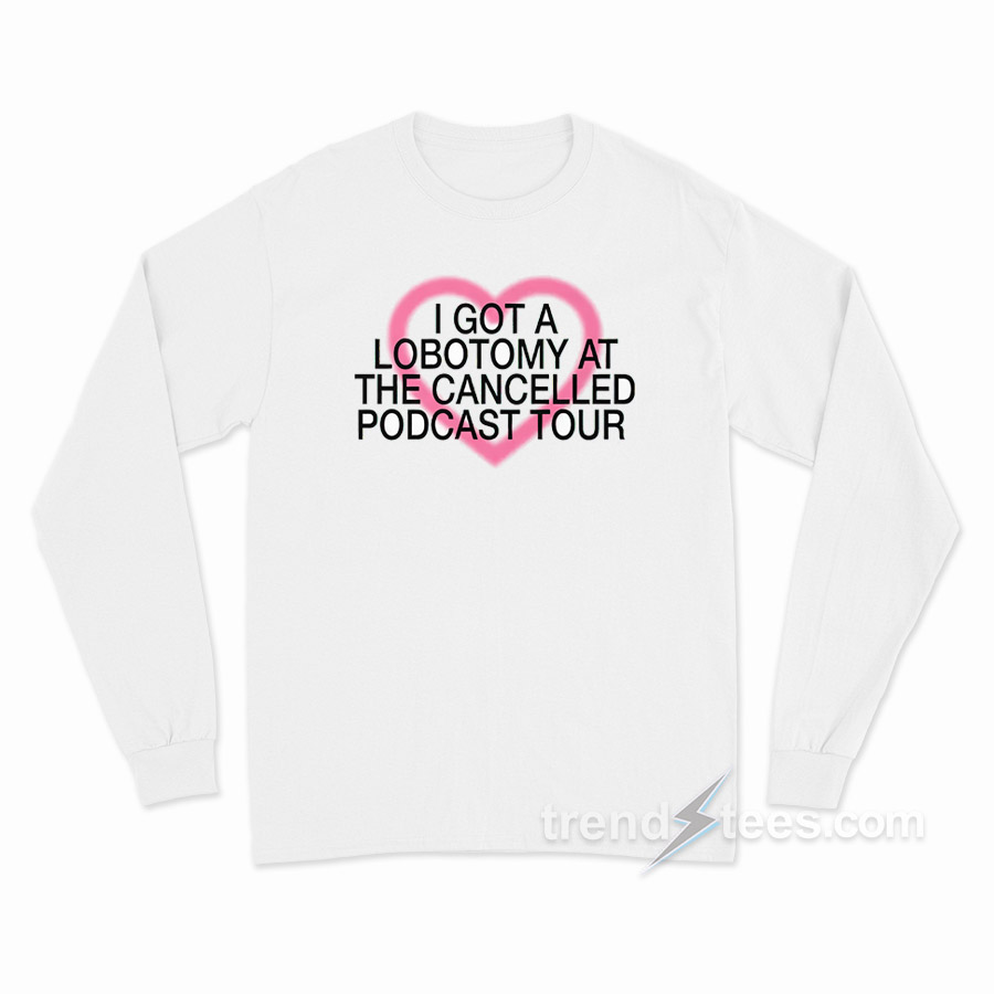 I Got A Lobotomy At The Cancelled Podcast Tour Long Sleeve Shirt