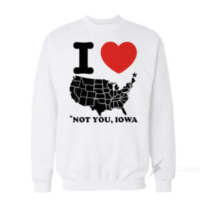 I Love America Not You Iowa Sweatshirt