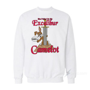 She Pulled On My Excalibur Until I Camelot Sweatshirt
