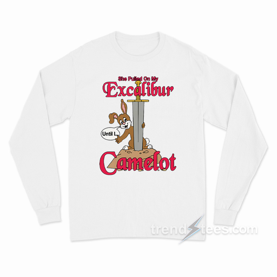 She Pulled On My Excalibur Until I Camelot Long Sleeve Shirt