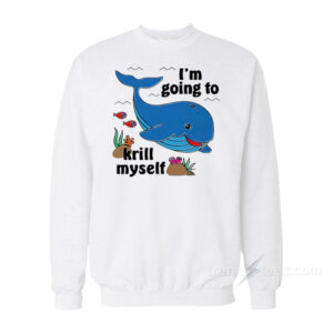 Whale I'm Going To Krill Myself Sweatshirt