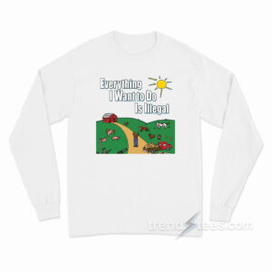 Everything I Want To Do Is Illegal Long Sleeve Shirt