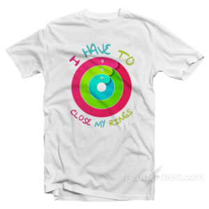 I Have To Close My Rings T-Shirt