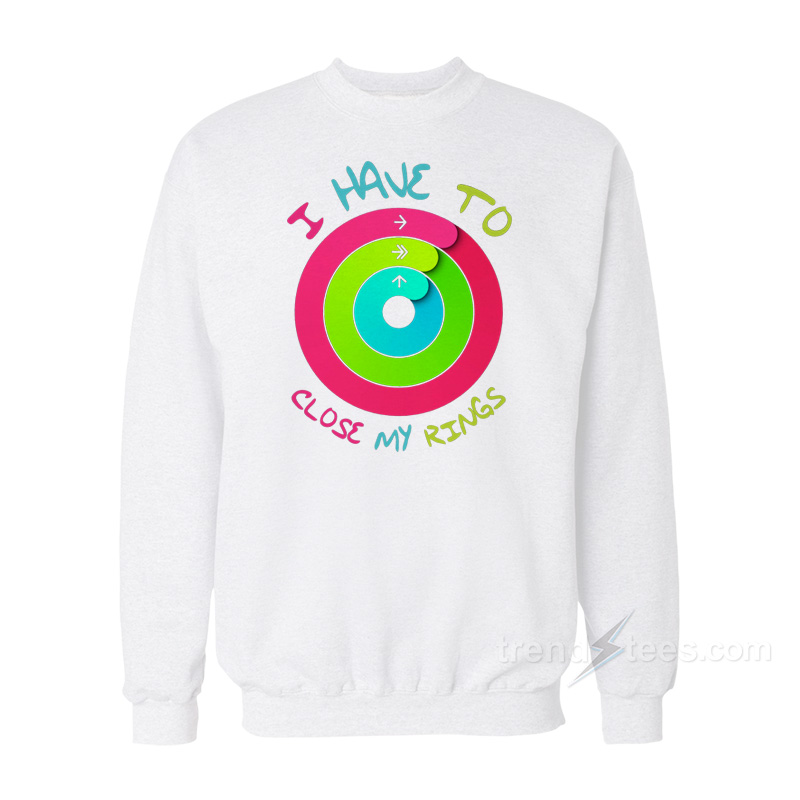 I Have To Close My Rings Sweatshirt